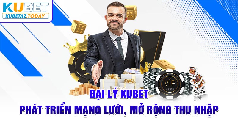 Đại Lý Kubet - Phát Triển Mạng Lưới, Mở Rộng Thu Nhập