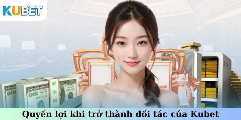 Quyền lợi khi trở thành đối tác của Kubet