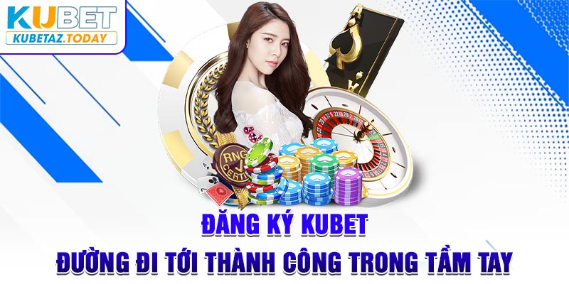 Đăng Ký Kubet - Đường Đi Tới Thành Công Trong Tầm Tay