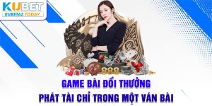 Game Bài Đổi Thưởng - Phát Tài Chỉ Trong Một Ván Bài