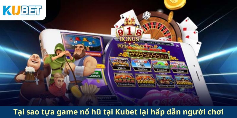 Tại sao tựa game nổ hũ tại Kubet lại hấp dẫn người chơi