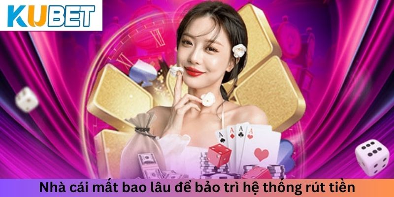 Nhà cái mất bao lâu để bảo trì hệ thống rút tiền Kubet